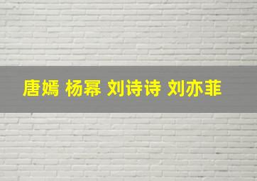 唐嫣 杨幂 刘诗诗 刘亦菲